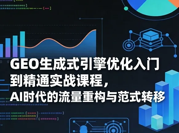 GEO生成式引擎优化入门到精通实战课程，AI时代的流量重构与范式转移-续财库