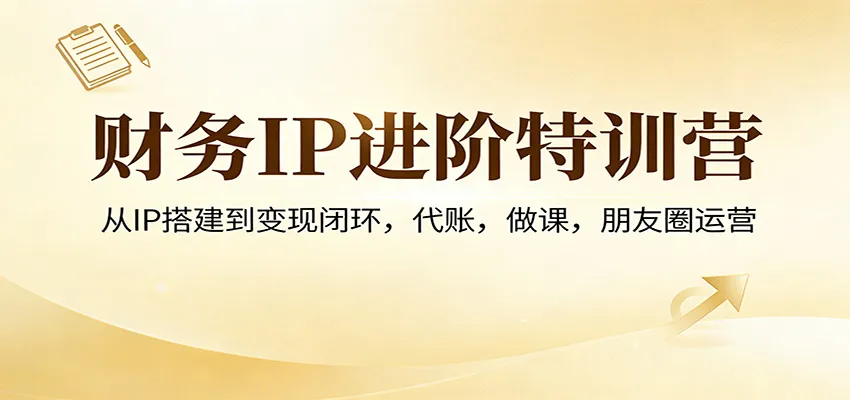 财务IP进阶特训营：从IP搭建到变现闭环，代账，做课，朋友圈运营-续财库