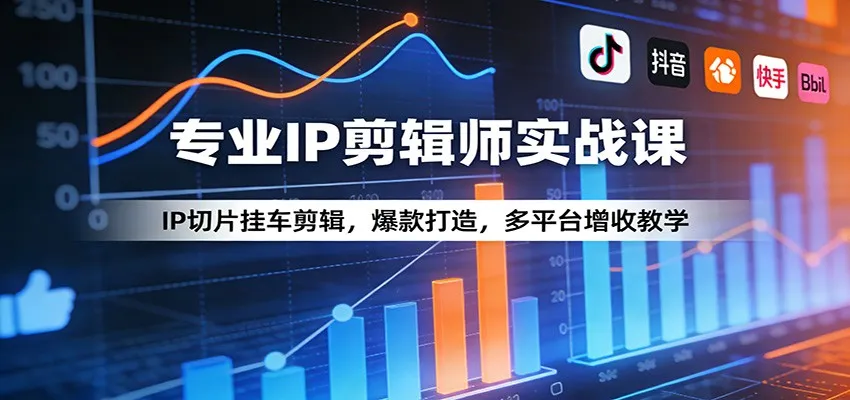 专业IP剪辑师实战课:IP切片挂车剪辑,爆款打造,多平台增收教学-续财库