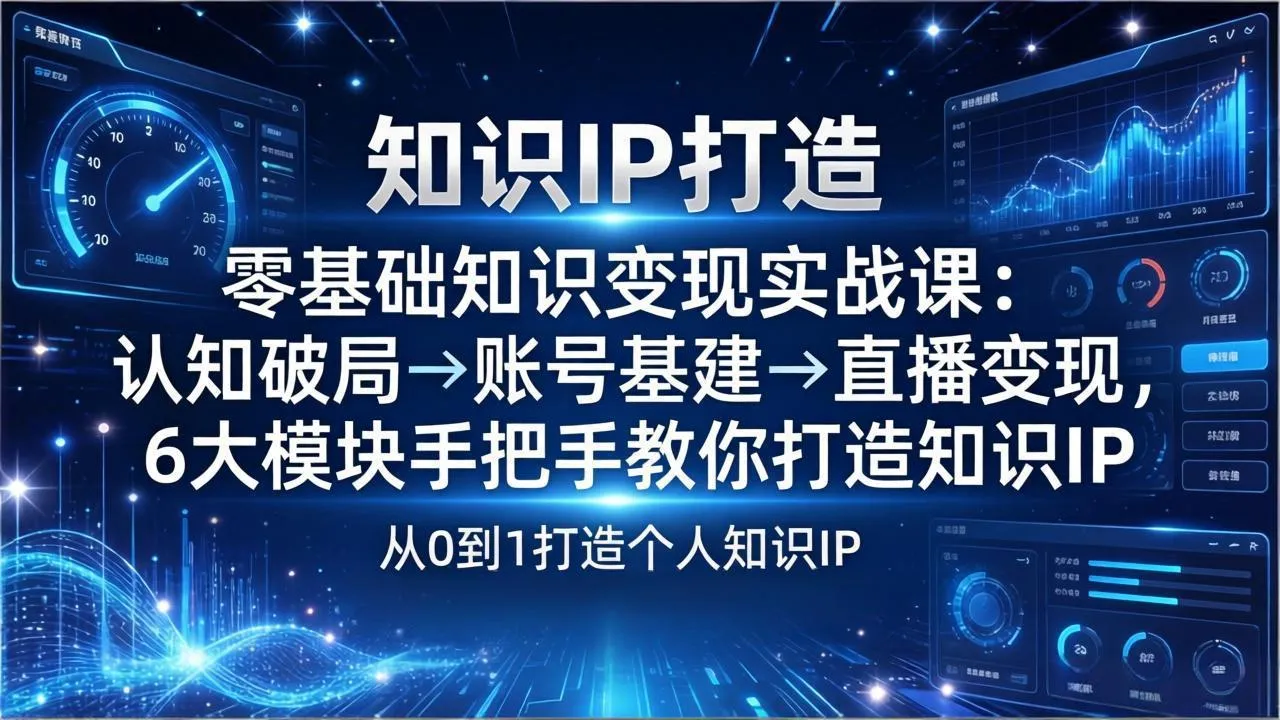 零基础知识IP变现实战课：认知破局→账号基建→直播变现，6大模块手把手教你打造知识IP-续财库