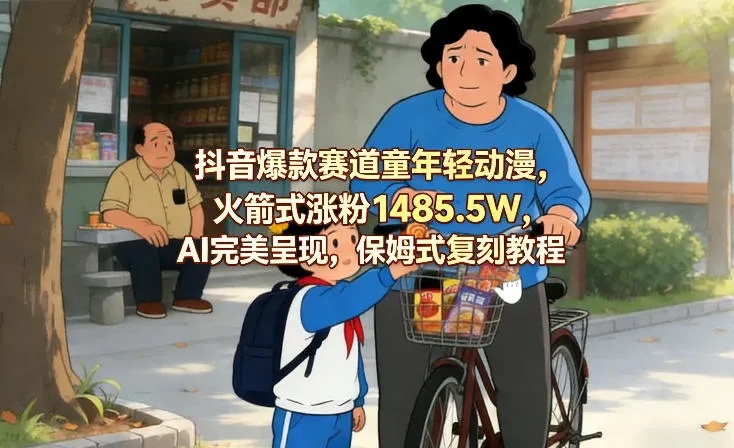 抖音爆款赛道童年轻动漫，火箭式涨粉1485.5W，AI完美呈现，保姆式复刻教程-续财库