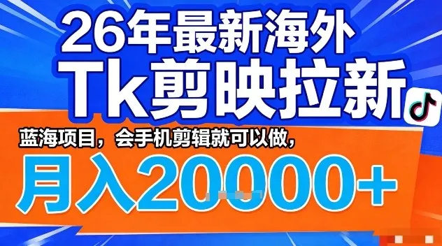 2026年最新海外Tk剪映拉新，蓝海项目，会手机剪辑就可以做，月入2W＋【揭秘】-续财库