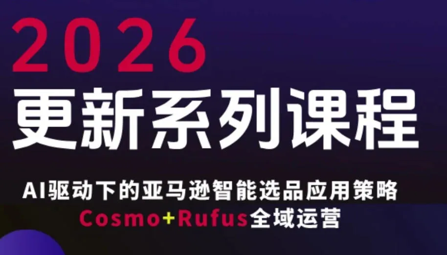 跨境亚马逊FBA系统课程，AI驱动下的亚马逊智能选品应用策略Cosmo+Rufus全域运营(更新26年3月)-续财库