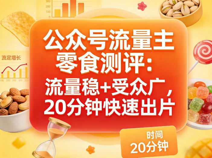公众号流量主之零食测评赛道，流量稳+受众广，20分钟一条作品-续财库