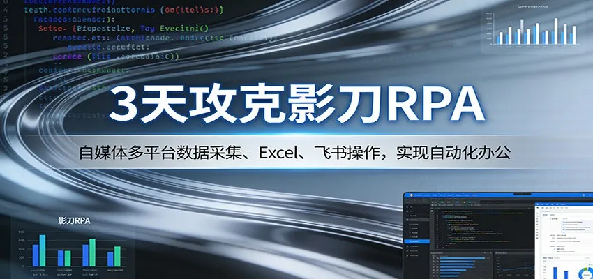 3天攻克影刀RPA：自媒体多平台数据采集、Excel 、飞书操作，实现自动化办公-续财库