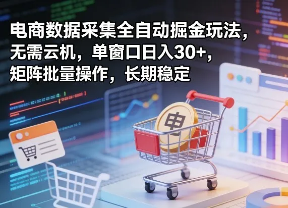 独家电商数据采集全自动掘金玩法,无需云机,单窗口日入30+,矩阵批量操作,长期稳定【揭秘】-续财库