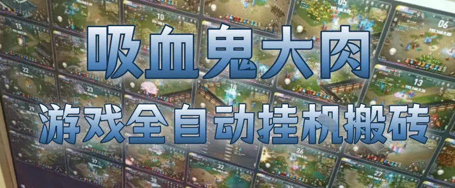吸血鬼大肉！游戏全自动挂G搬砖，一台电脑开40个窗口日入500+，无需人工值守【揭秘】-续财库