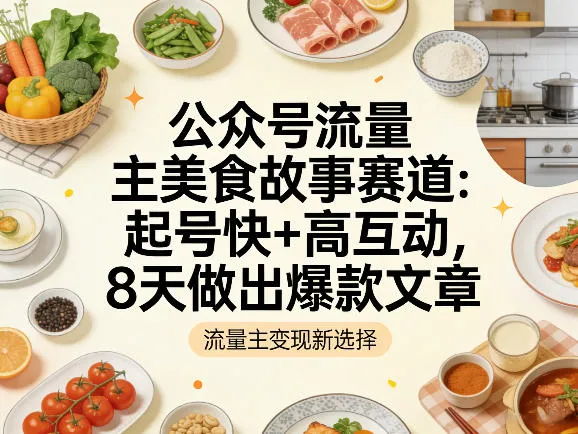公众号流量主之美食故事赛道，起号快+高互动，8天就能做出爆款文章-续财库