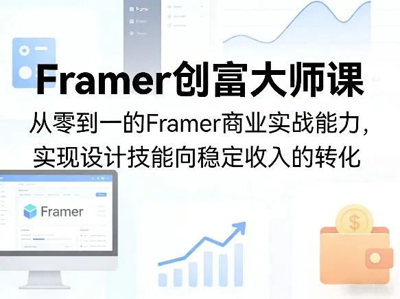 Framer创富大师课，从零到一的Framer商业实战能力，实现设计技能向稳定收入的转化-续财库