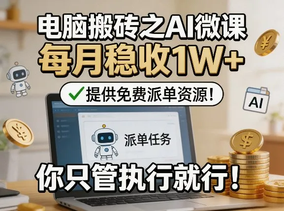 电脑搬砖之AI微课，每月稳收1W+，提供免费派单资源！你只管执行就行-续财库