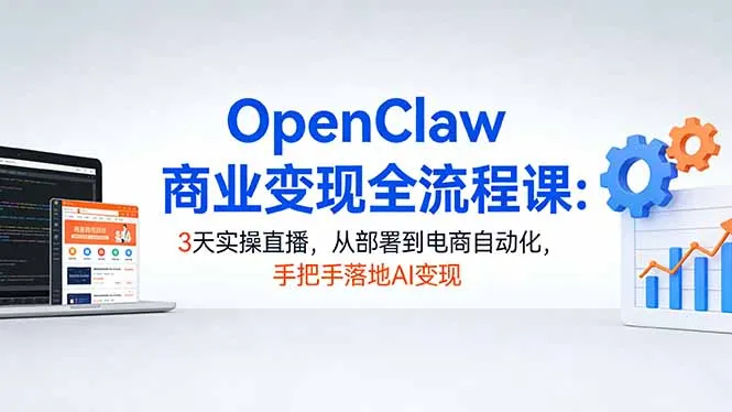 OpenClaw商业变现全流程课：3天实操直播，从部署到电商自动化，手把手落地AI变现-续财库