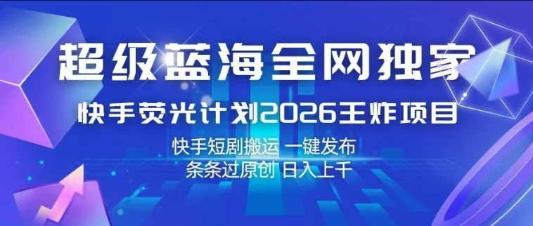 超级蓝海全网独家，快手荧光计划2026王炸项目，日入1k+，快手短剧搬运，一键发布，条条过原创【揭秘】-续财库