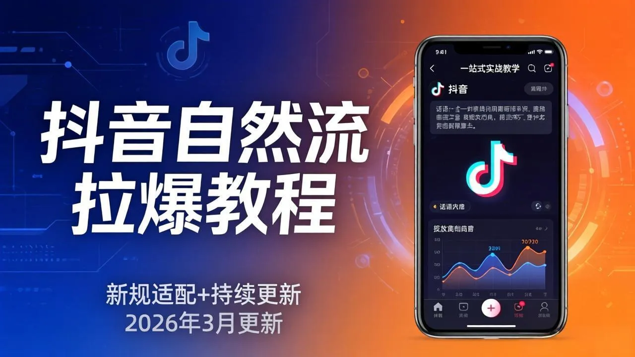 抖音自然流拉爆教程：新规适配+持续更新，话术+投放+起号一站式实战教学(更新26年3月-续财库