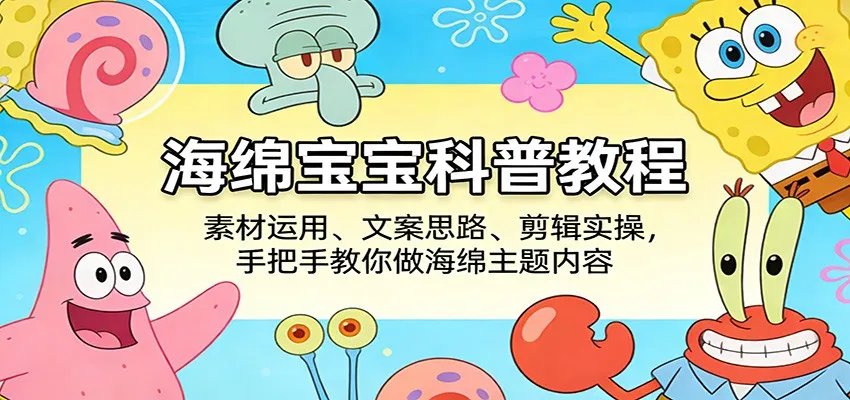 海绵宝宝科普教程：素材运用、文案思路、剪辑实操，手把手教你做海绵主题内容-续财库
