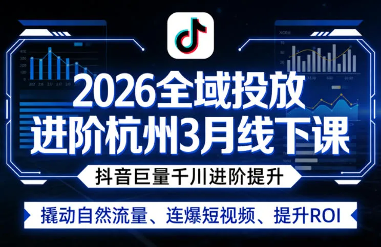 2026全域投放进阶杭州3月线下课，抖音巨量千川进阶提升，撬动自然流量、连爆短视频、提升ROI-续财库