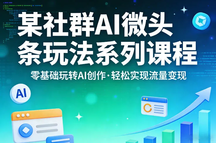 某社群的AI微头条玩法系列课程，零基础玩转AI创作，轻松实现流量变现-续财库