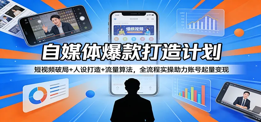自媒体爆款打造计划:短视频破局+人设打造+流量算法,全流程实操助力账号起量变现-续财库