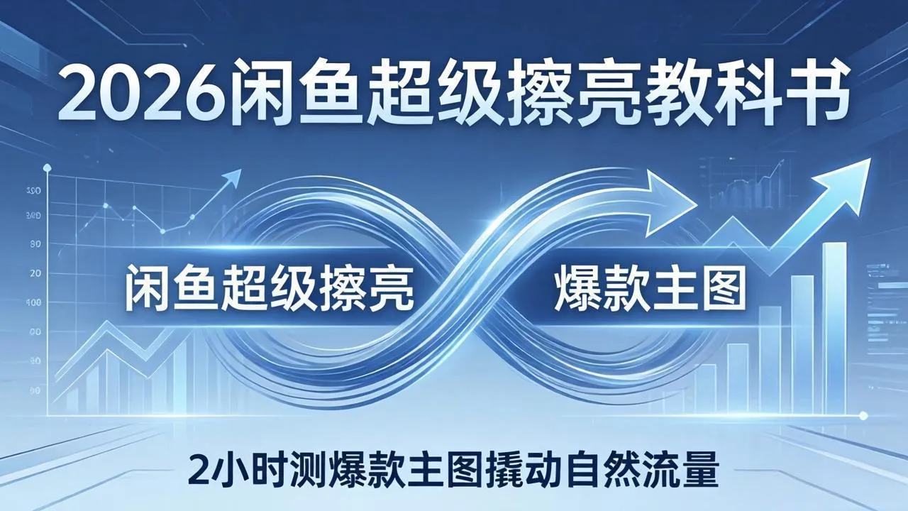 2026闲鱼超级擦亮教科书：底层逻辑出价×转化率，2小时测爆款主图撬动自然流量-续财库