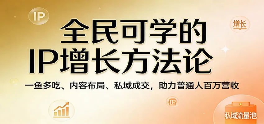 全民可学的IP增长方法论：一鱼多吃、内容布局、私域成交，助力普通人百万营收-续财库