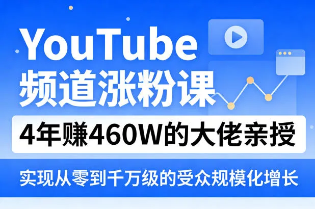 YouTube频道涨粉课，4年賺460W的大佬亲授，实现从零到千万级的受众规模化增长-续财库