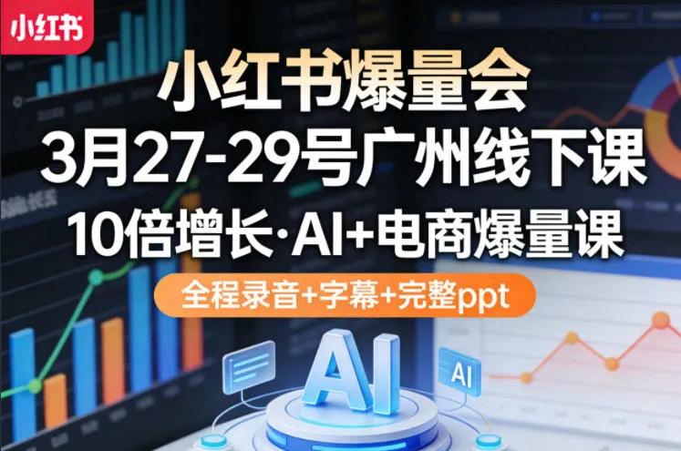 小红书爆量会3月27-29号广州线下课，10倍增长，AI+电商爆量课，全程录音+字幕+完整ppt-续财库
