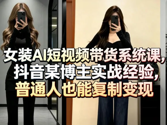 女装AI短视频带货系统课,抖音某博主实战经验,普通人也能复制变现-续财库