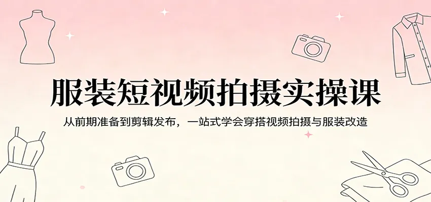 服装短视频拍摄实操课:从前期准备到剪辑发布,一站式学会穿搭视频拍摄与服装改造-续财库
