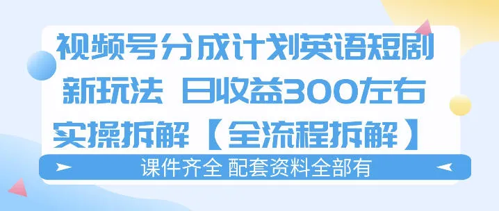 视频号分成计划,英语短剧新玩法,日收3张+实操全流程拆解-续财库