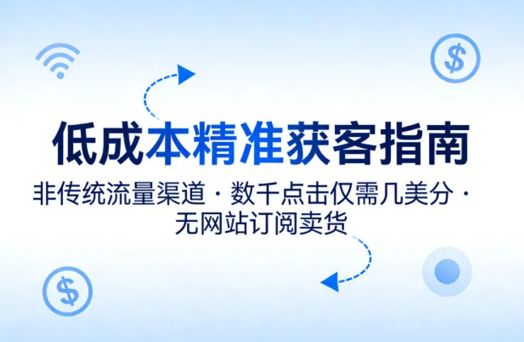 低成本精准获客指南,用非传统流量渠道,实现数千点击仅需几美分,不用网站也能搞订阅卖货-续财库