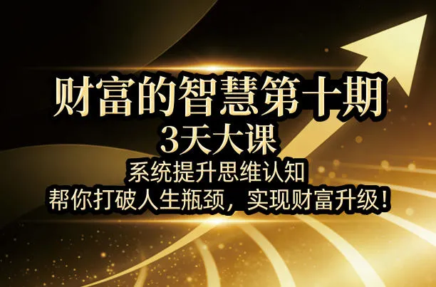 财富的智慧第十期，3天大课，系统提升思维认知，帮你打破人生瓶颈，实现财富升级！-续财库