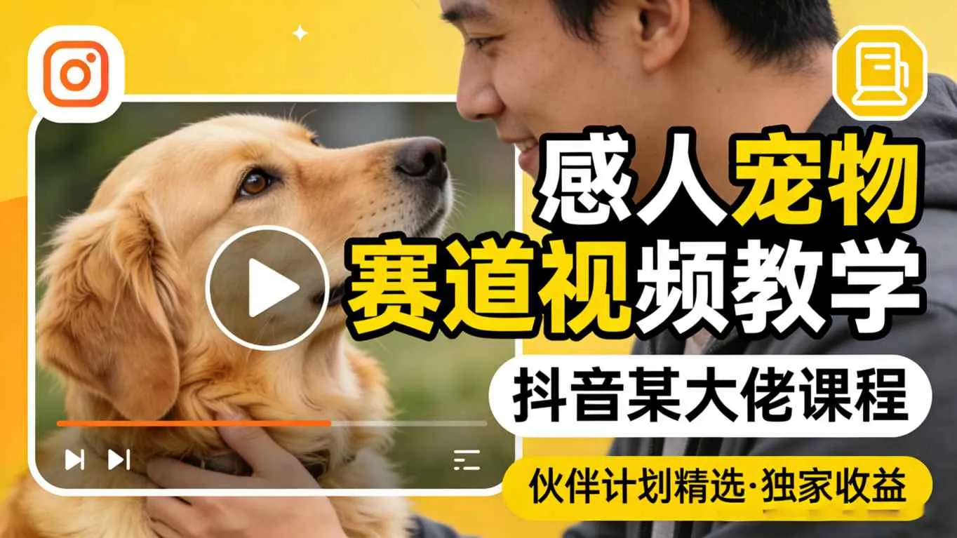 感人宠物赛道视频教学，抖音某大佬课程，可做伙伴计划精选独家收益-续财库