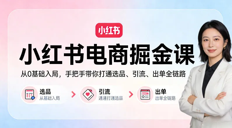 小红书电商掘金课：从0基础入局，手把手带你打通选品、引流、出单全链路-续财库