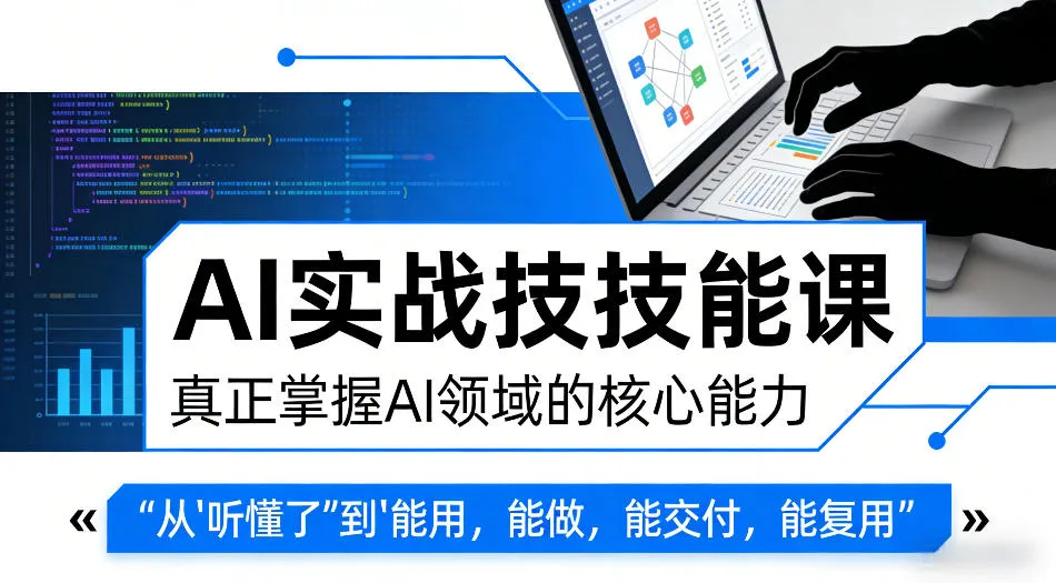 AI实战技能课,真正掌握AI领域的核心能力,把AI从”听懂了”变成”能用,能做,能交付,能复用-续财库