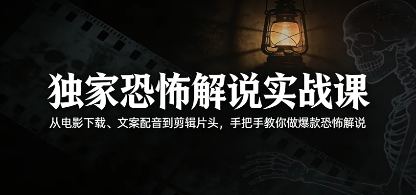 独家恐怖解说实战课：从电影下载、文案配音到剪辑片头，手把手教你做爆款恐怖解说-续财库