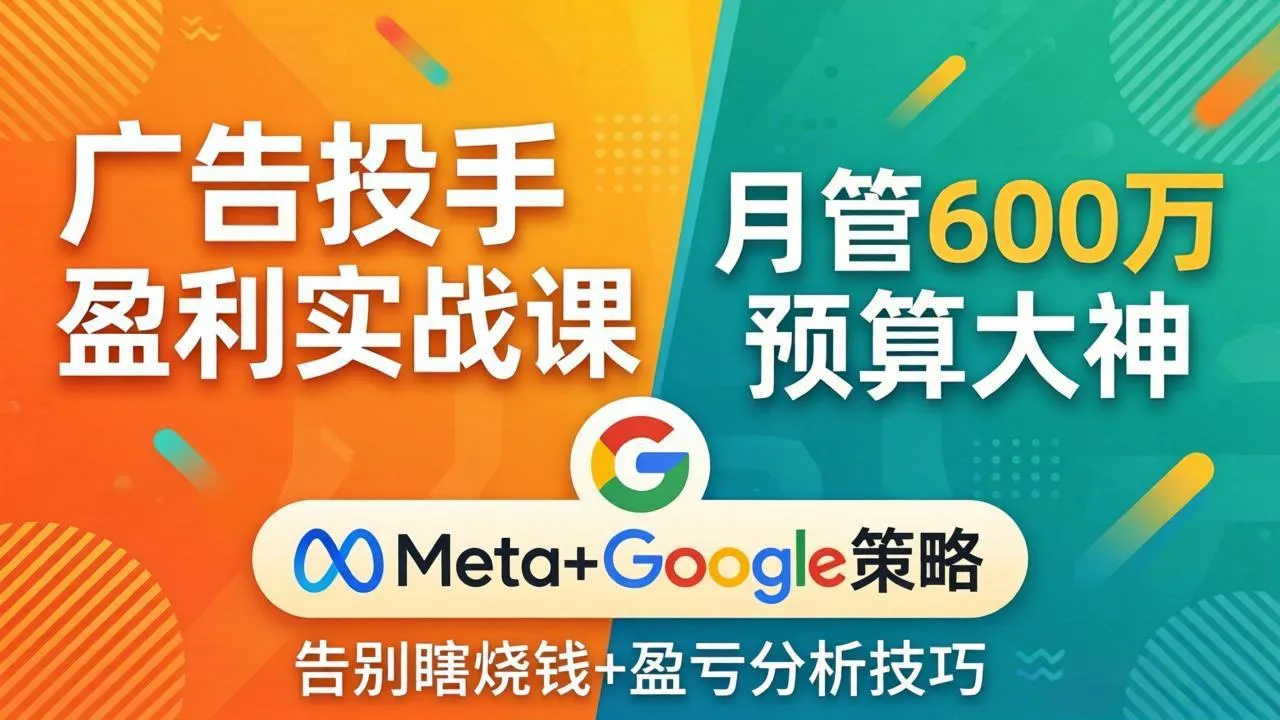 广告投手盈利实战课：月管600万预算大神，带你告别瞎烧钱，Meta+Google策略+盈亏分析-续财库