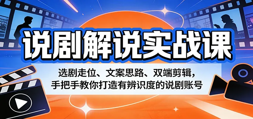 说剧解说实战课：选剧走位、文案思路、双端剪辑，手把手教你打造有辨识度的说剧账号-续财库