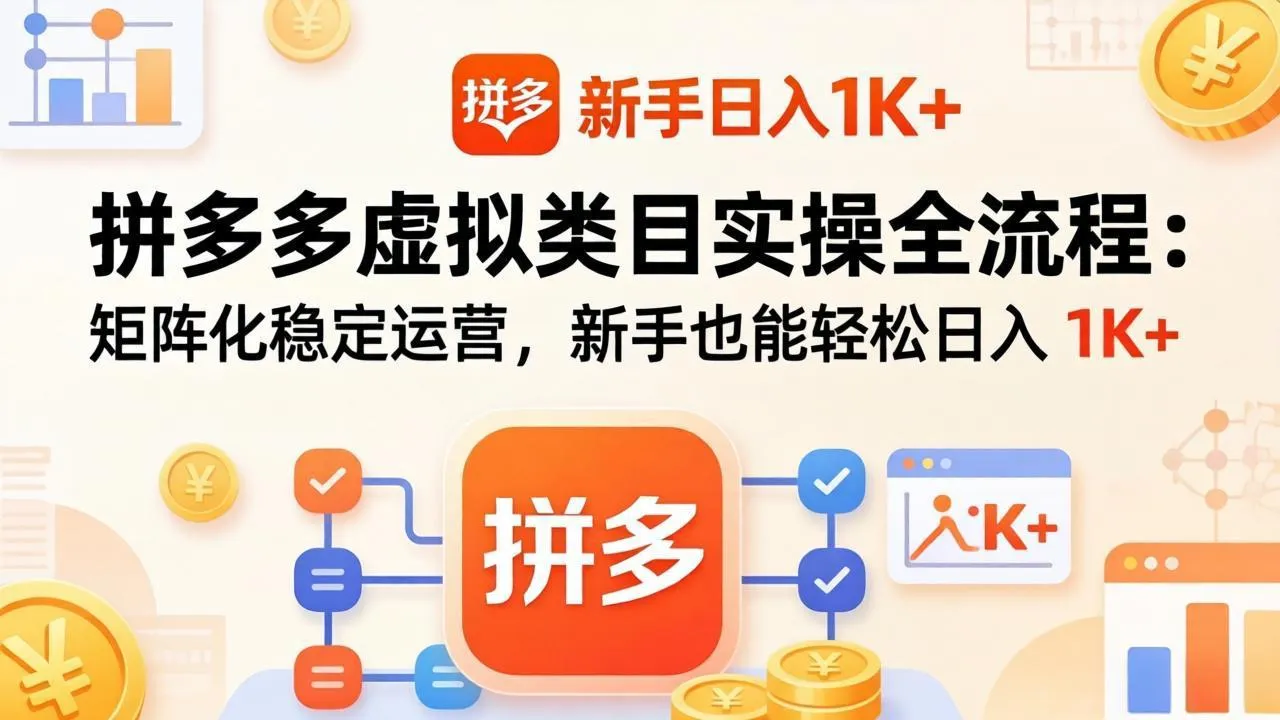 拼多多虚拟类目实操全流程：矩阵化稳定运营，新手也能轻松日入 1K+-续财库