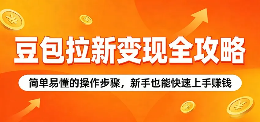 豆包拉新变现全攻略:简单易懂的操作步骤,新手也能快速上手赚钱-续财库