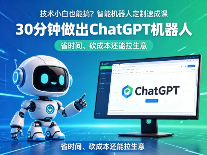 技术小白也能搞?智能机器人定制速成课,30分钟做出ChatGPT机器人,省时间、砍成本还能拉生意-续财库