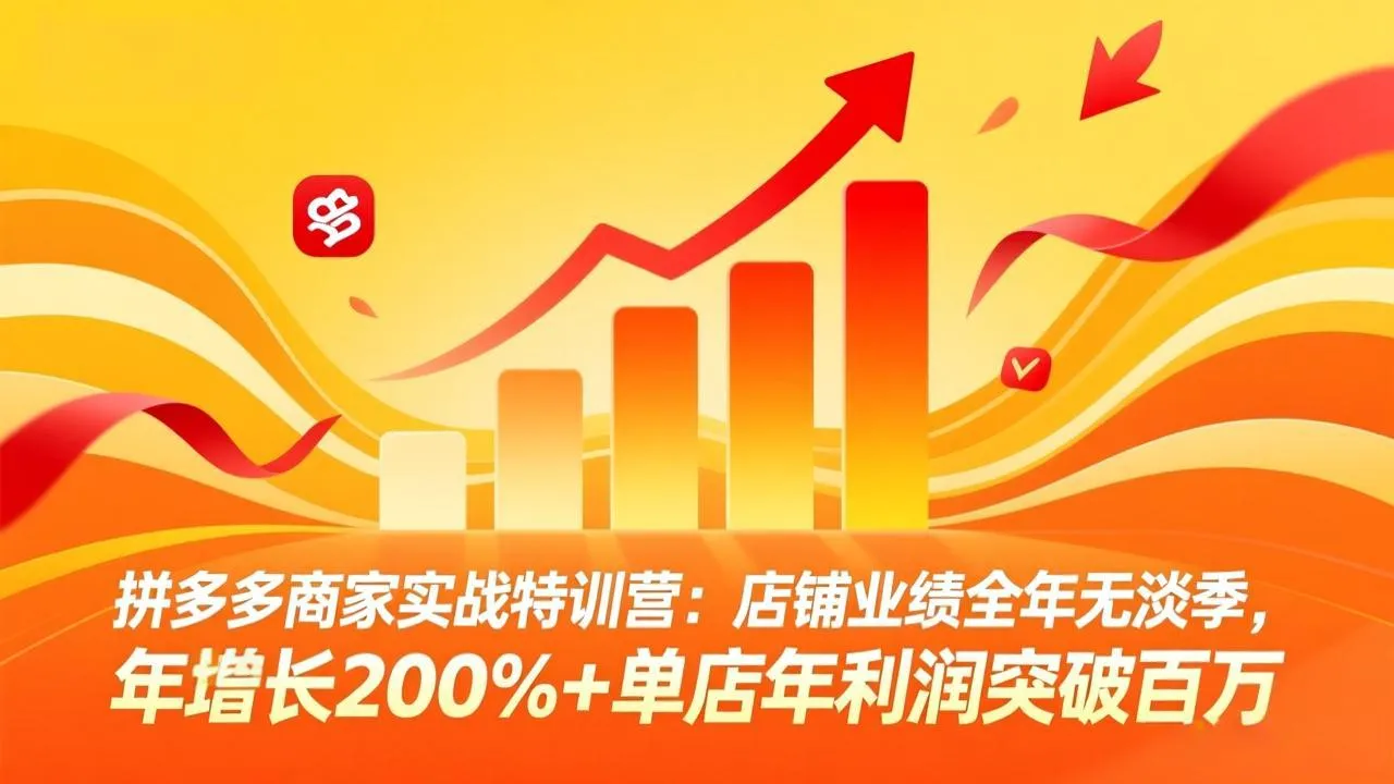 拼多多商家实战特训营：店铺业绩全年无淡季，年增长200%+单店年利润突破百万(26年4月10日更新-续财库