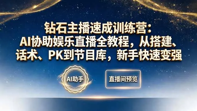 钻石主播速成训练营:AI协助娱乐直播全教程,从搭建、话术、PK到节目库,新手快速变强-续财库