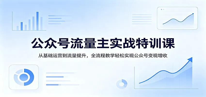 公众号流量主实战特训课:从基础运营到流量提升,全流程教学轻松实现公众号变现增收-续财库