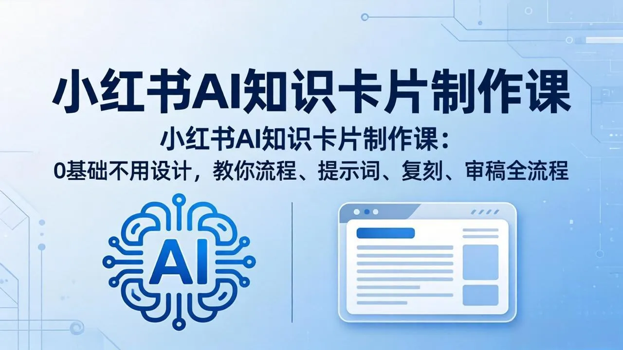 小红书AI知识卡片制作课：0基础不用设计，教你流程、提示词、复刻、审稿全流程-续财库