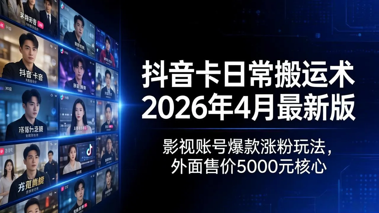 抖音卡日常搬运术2026年4月最新版:影视账号爆款涨粉玩法,外面售价5000元核心-续财库