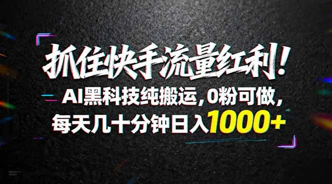 抓住快手流量红利！AI黑科技纯搬运，0粉可做，每天几十分钟日入1000+-续财库