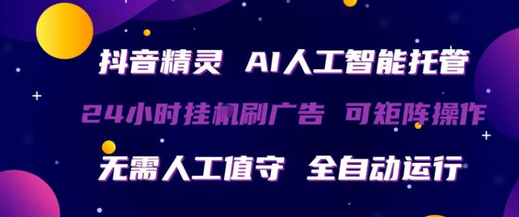 抖音精灵AI人工智能托管，24小时全自动刷广告，无需人工值守，可矩阵操作【揭秘】-续财库