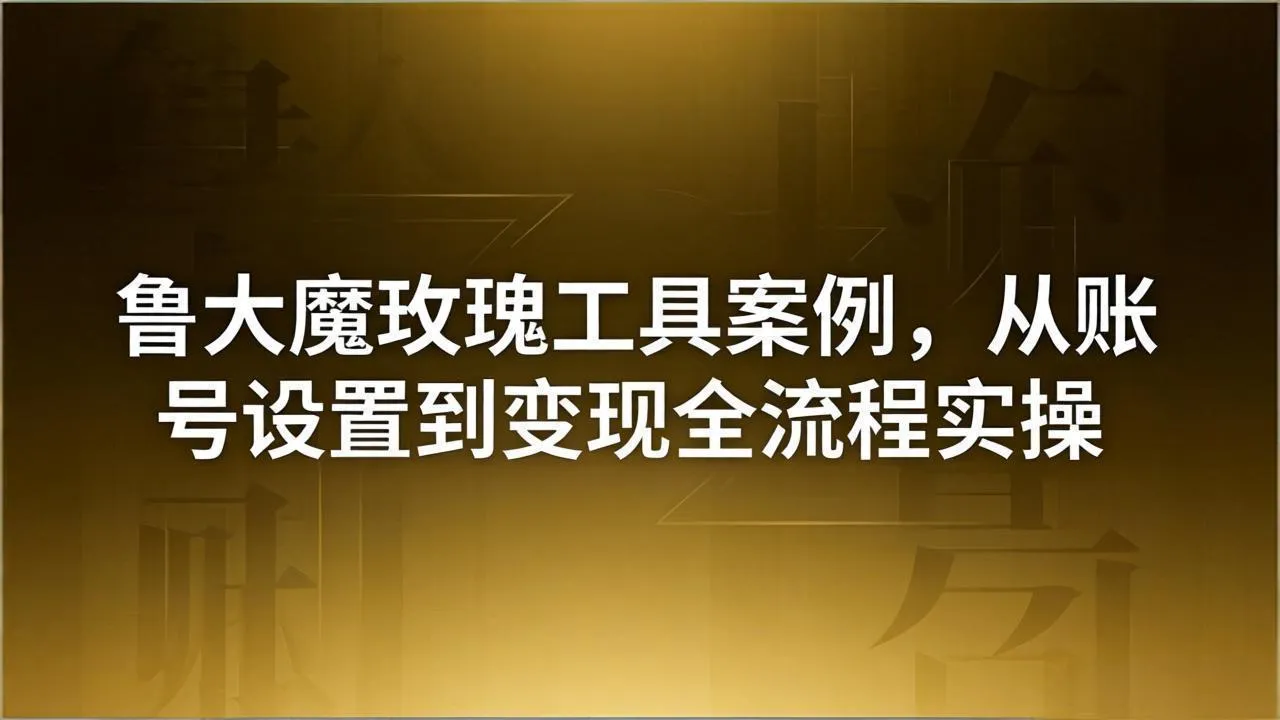 引流创业粉卖软件教学：鲁大魔玫瑰工具案例，从账号设置到变现全流程实操-续财库