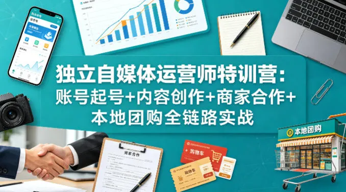 独立自媒体运营师特训营:账号起号+内容创作+商家合作+本地团购全链路实战-续财库