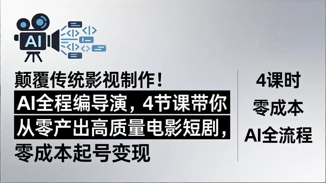 颠覆传统影视制作！AI全程编导演，4节课带你从零产出高质量电影短剧，零成本起号变现-续财库