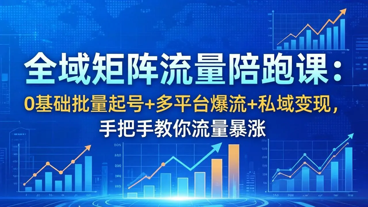 全域矩阵流量陪跑课：0基础批量起号+多平台爆流+私域变现，手把手教你流量暴涨-续财库